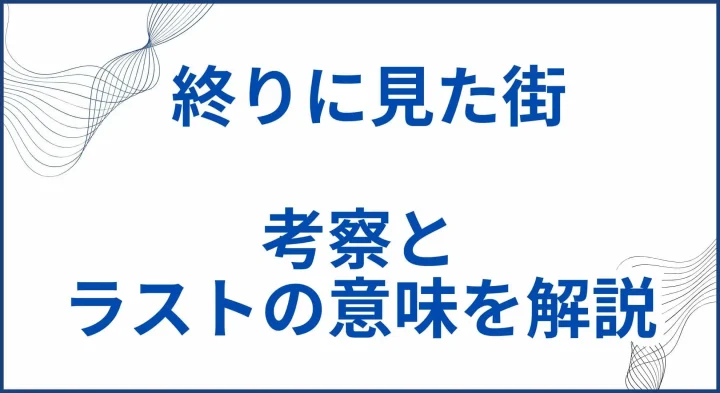『終りに見た街』の考察とラストの意味を解説