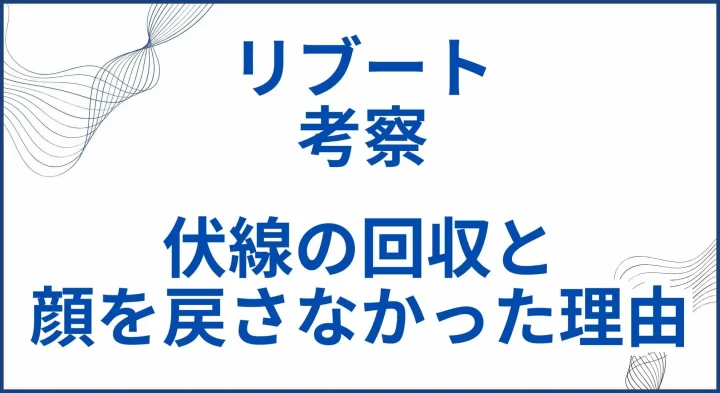 『リブート』の考察。伏線の回収と顔を戻さない理由とは？ サムネ