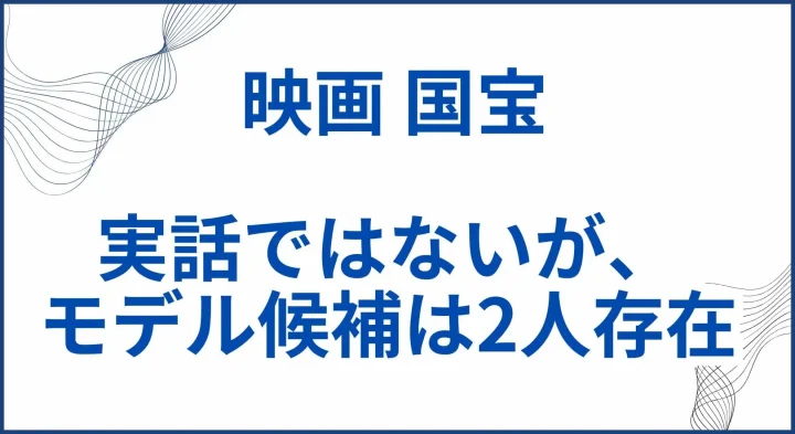 『国宝』は実話ではないが元ネタのモデル候補は2人存在した サムネ