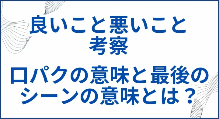 『良いこと悪いこと』の考察。口パクの意味と最後のシーンの意味とは？ サムネ