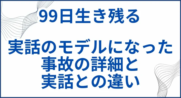 【99日生き残る】実話のモデルになった事故の詳細と実話との違い サムネ