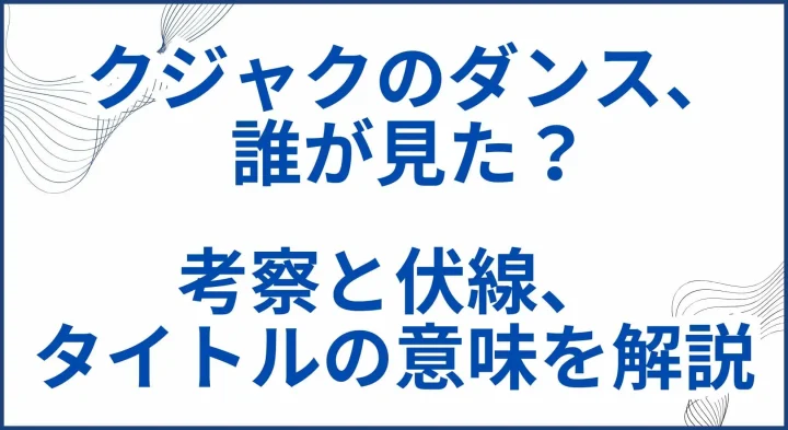 【クジャクのダンス誰が見た？】考察と伏線･タイトルの意味を解説 サムネ
