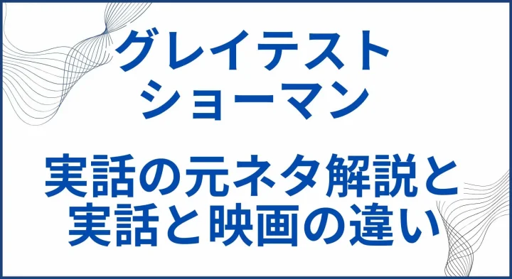 【グレイテスト・ショーマン】実話の元ネタ解説と実話と映画の違い サムネ2