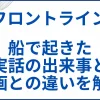 【フロントライン】船で起きた実話の元ネタと映画との違いを解説 サムネ