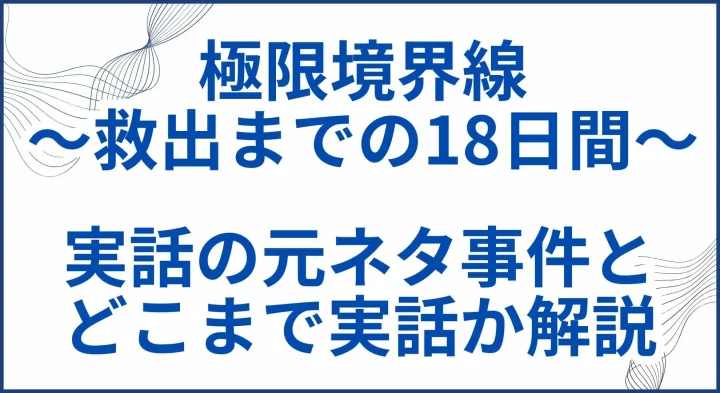 【極限境界線 救出までの18日間】実話の元ネタ事件とどこまで実話か解説 サムネ