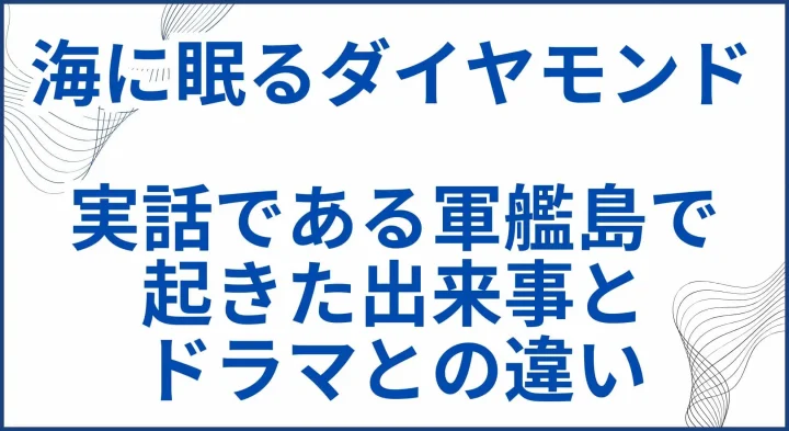 【海に眠るダイヤモンド】実話である軍艦島で起きた出来事とドラマとの違い サムネ