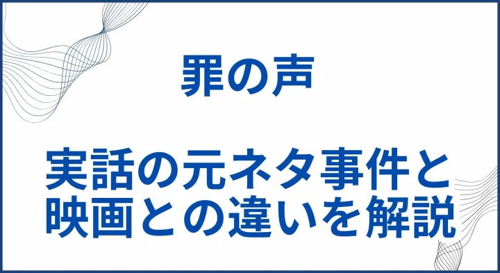 【罪の声】実話の元ネタ事件と映画との違いを解説 サムネ