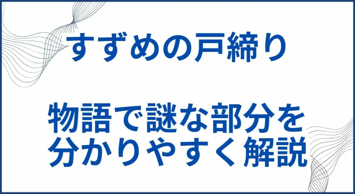 【すずめの戸締り】ネタバレ考察 ｜物語で謎な部分を分かりやすく解説 サムネ