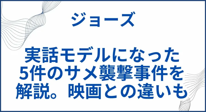 【ジョーズ】実話モデルになった合計5件のサメ襲撃事件を解説。映画との違いも サムネ