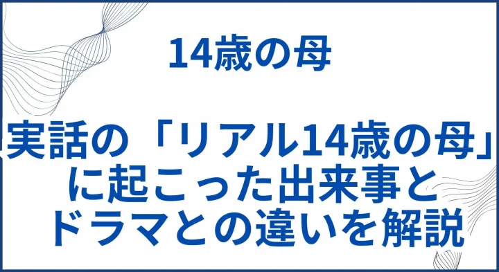 実話の「リアル14歳の母」に起こった出来事とドラマとの違いを解説 サムネ