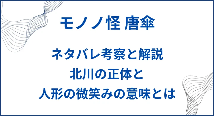 【モノノ怪 唐傘】ネタバレ考察と解説｜北川の正体と人形の微笑みの意味とは